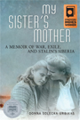 My Sister's Mother: A Memoir of War, Exile, and Stalin's Siberia